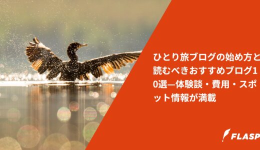 ひとり旅ブログの始め方と読むべきおすすめブログ10選—体験談・費用・スポット情報が満載