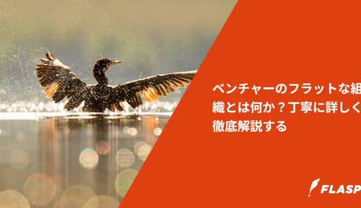 ベンチャーのフラットな組織とは何か？丁寧に詳しく徹底解説する